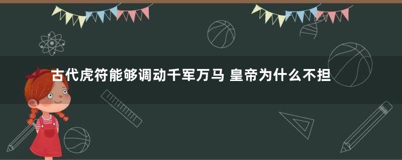 古代虎符能够调动千军万马 皇帝为什么不担心被篡位